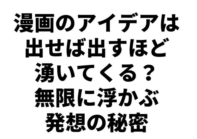 漫画のアイデアは出せば出すほど湧いてくる 無限に浮かぶ発想の秘密 天才漫画アート芸術家