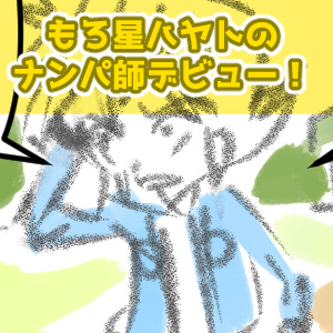 もろ星ハヤトのナンパ師デビュー！